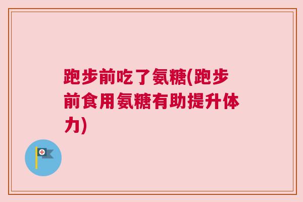 跑步前吃了氨糖(跑步前食用氨糖有助提升体力)