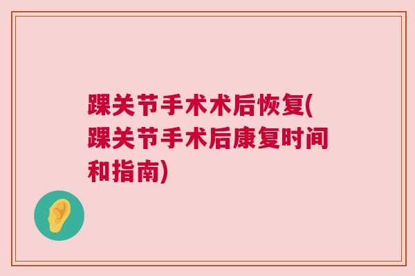 踝关节手术术后恢复(踝关节手术后康复时间和指南)
