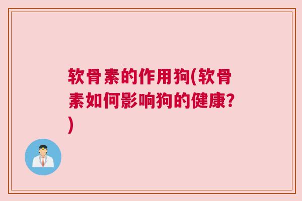 软骨素的作用狗(软骨素如何影响狗的健康？)