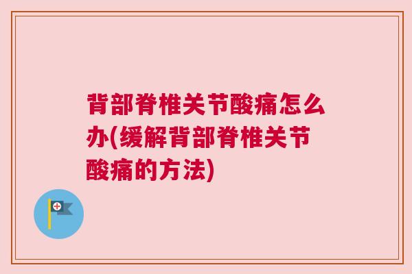 背部脊椎关节酸痛怎么办(缓解背部脊椎关节酸痛的方法)