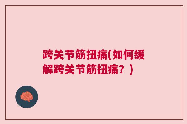跨关节筋扭痛(如何缓解跨关节筋扭痛？)