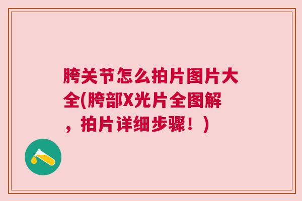 胯关节怎么拍片图片大全(胯部X光片全图解，拍片详细步骤！)
