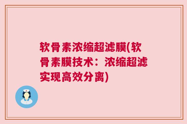 软骨素浓缩超滤膜(软骨素膜技术：浓缩超滤实现高效分离)