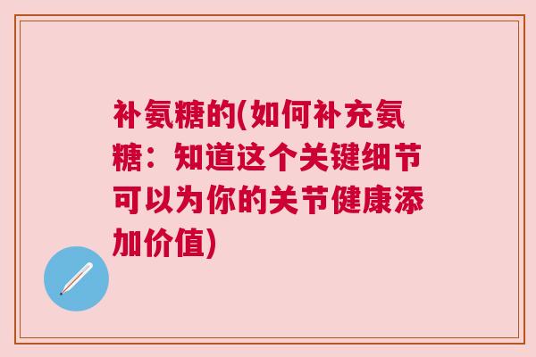 补氨糖的(如何补充氨糖：知道这个关键细节可以为你的关节健康添加价值)