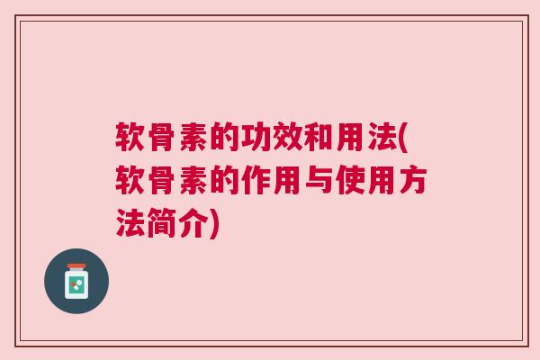 软骨素的功效和用法(软骨素的作用与使用方法简介)