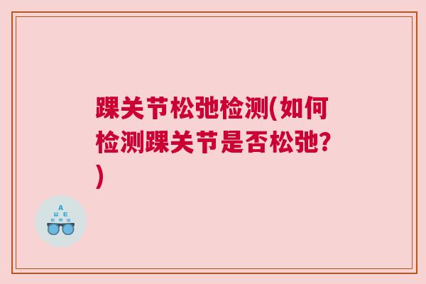 踝关节松弛检测(如何检测踝关节是否松弛？)