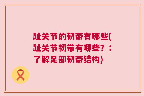 趾关节的韧带有哪些(趾关节韧带有哪些？：了解足部韧带结构)