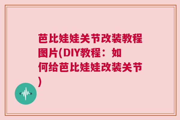 芭比娃娃关节改装教程图片(DIY教程：如何给芭比娃娃改装关节)