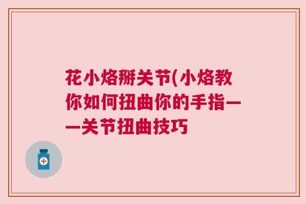花小烙掰关节(小烙教你如何扭曲你的手指——关节扭曲技巧