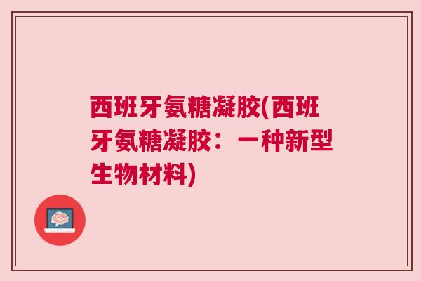 西班牙氨糖凝胶(西班牙氨糖凝胶：一种新型生物材料)