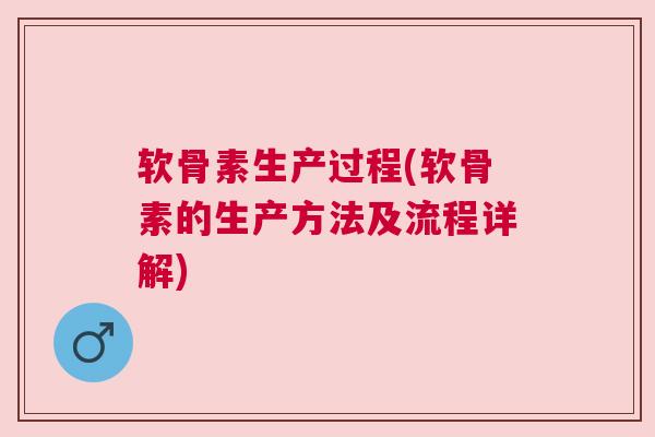 软骨素生产过程(软骨素的生产方法及流程详解)