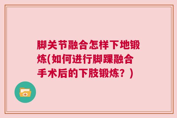 脚关节融合怎样下地锻炼(如何进行脚踝融合手术后的下肢锻炼？)