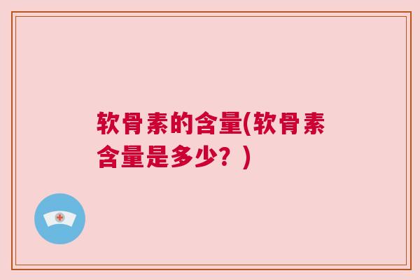 软骨素的含量(软骨素含量是多少？)