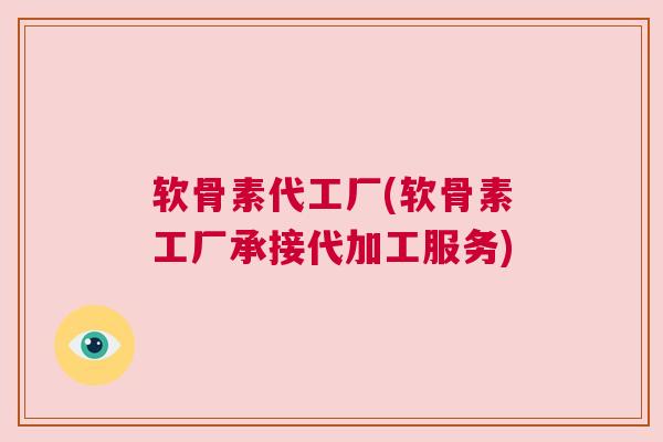 软骨素代工厂(软骨素工厂承接代加工服务)