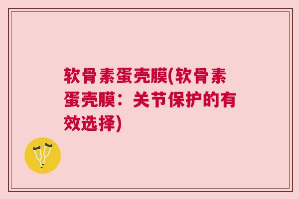 软骨素蛋壳膜(软骨素蛋壳膜：关节保护的有效选择)