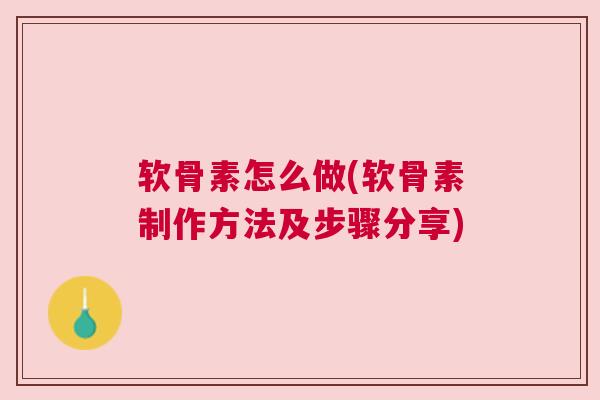 软骨素怎么做(软骨素制作方法及步骤分享)