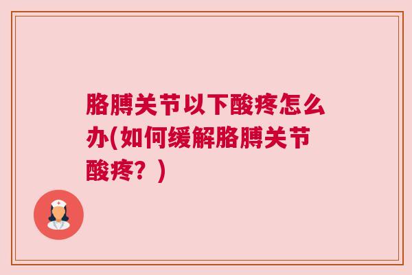 胳膊关节以下酸疼怎么办(如何缓解胳膊关节酸疼？)