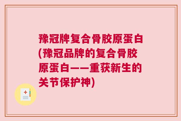 豫冠牌复合骨胶原蛋白(豫冠品牌的复合骨胶原蛋白——重获新生的关节保护神)