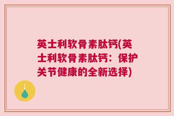 英士利软骨素肽钙(英士利软骨素肽钙：保护关节健康的全新选择)