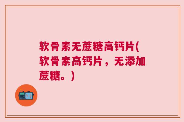 软骨素无蔗糖高钙片(软骨素高钙片，无添加蔗糖。)