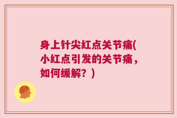 身上针尖红点关节痛(小红点引发的关节痛，如何缓解？)