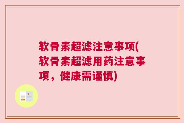 软骨素超滤注意事项(软骨素超滤用药注意事项，健康需谨慎)