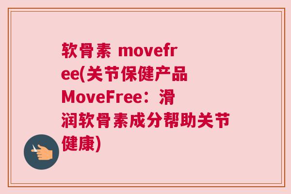 软骨素 movefree(关节保健产品 MoveFree：滑润软骨素成分帮助关节健康)