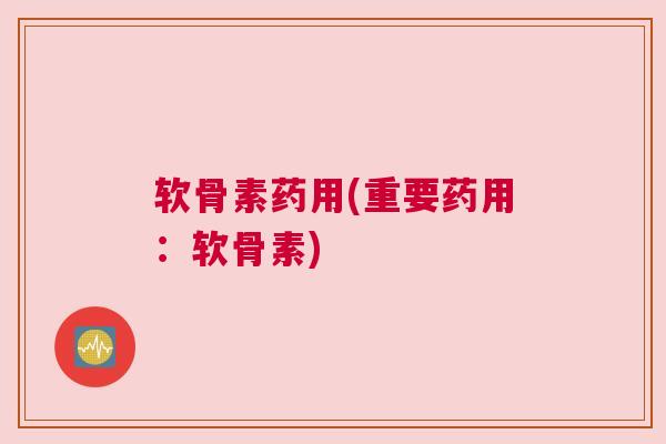 软骨素药用(重要药用：软骨素)