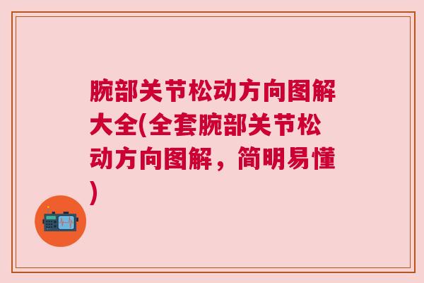 腕部关节松动方向图解大全(全套腕部关节松动方向图解，简明易懂)