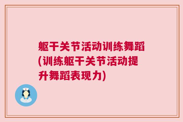 躯干关节活动训练舞蹈(训练躯干关节活动提升舞蹈表现力)