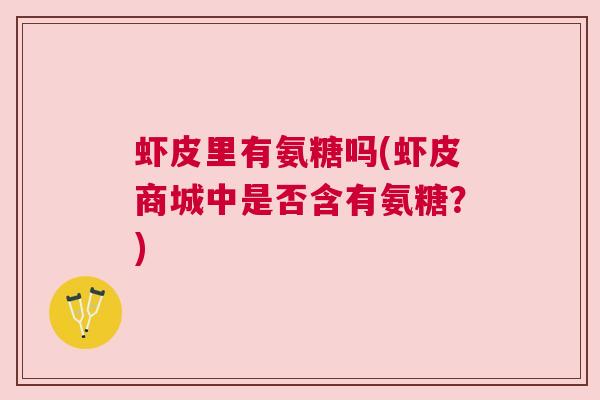 虾皮里有氨糖吗(虾皮商城中是否含有氨糖？)