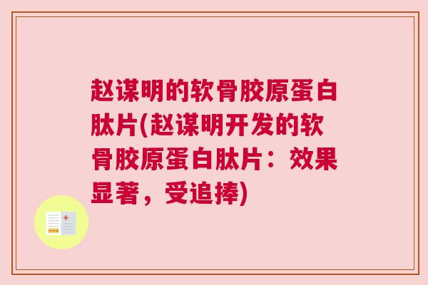 赵谋明的软骨胶原蛋白肽片(赵谋明开发的软骨胶原蛋白肽片：效果显著，受追捧)
