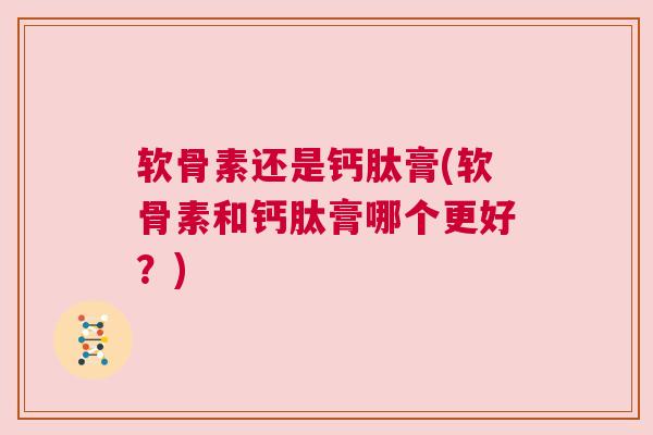 软骨素还是钙肽膏(软骨素和钙肽膏哪个更好？)