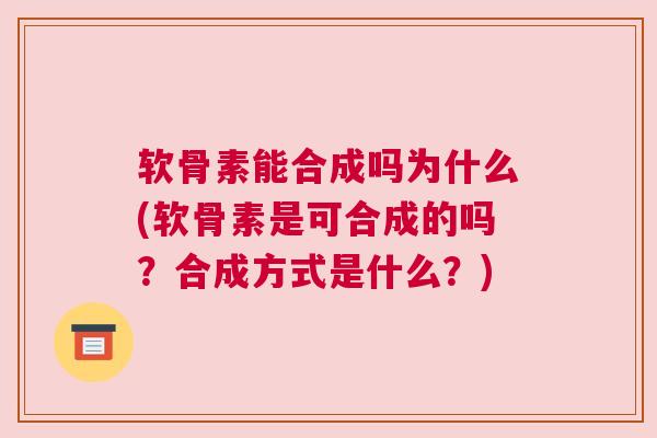 软骨素能合成吗为什么(软骨素是可合成的吗？合成方式是什么？)