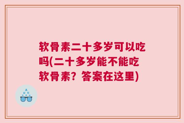 软骨素二十多岁可以吃吗(二十多岁能不能吃软骨素？答案在这里)