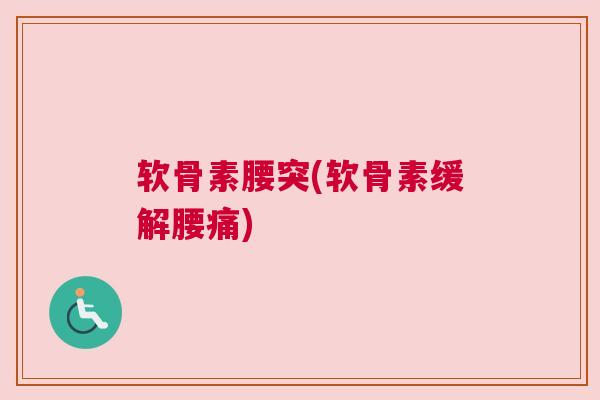 软骨素腰突(软骨素缓解腰痛) 软骨素腰突(软骨素缓解腰痛)