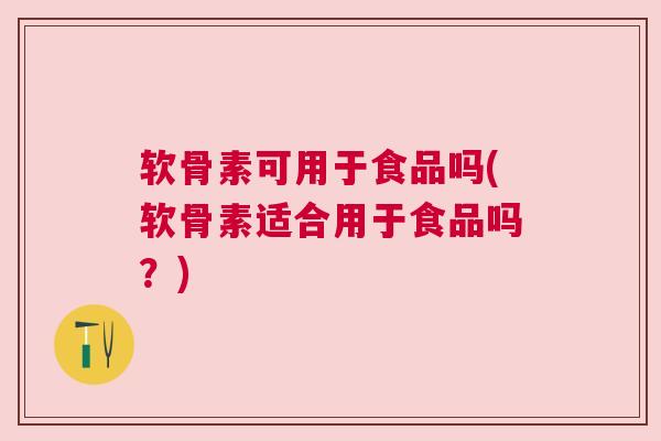 软骨素可用于食品吗(软骨素适合用于食品吗？)