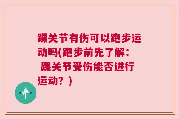 踝关节有伤可以跑步运动吗(跑步前先了解： 踝关节受伤能否进行运动？)