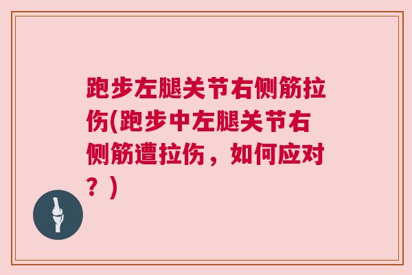 跑步左腿关节右侧筋拉伤(跑步中左腿关节右侧筋遭拉伤，如何应对？)