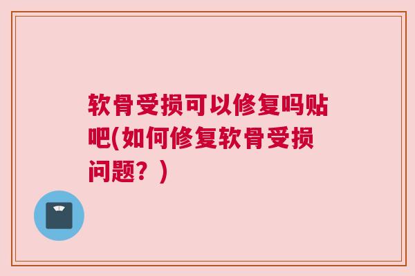 软骨受损可以修复吗贴吧(如何修复软骨受损问题？)