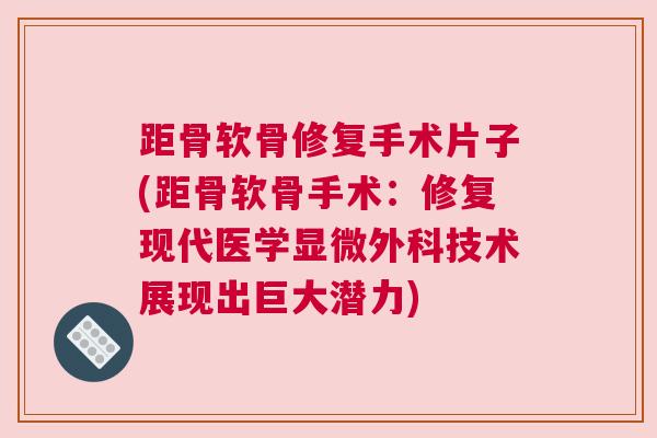 距骨软骨修复手术片子(距骨软骨手术：修复现代医学显微外科技术展现出巨大潜力)