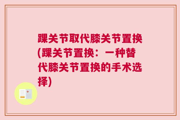 踝关节取代膝关节置换(踝关节置换:一种替代膝关节置换的手术选择) 踝关节取代膝关节置换(踝关节置换:一种替代膝关节置换的手术选择)