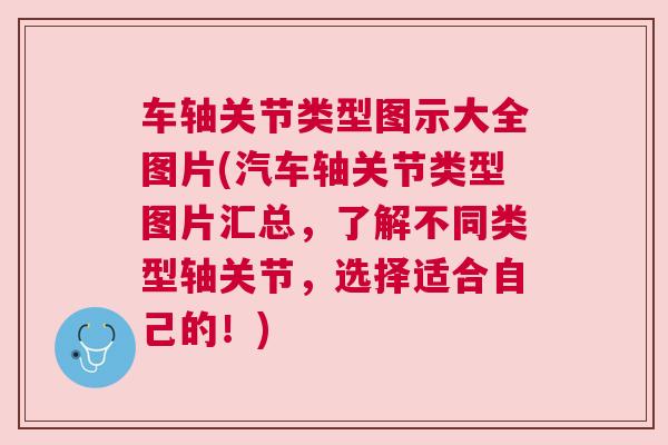 车轴关节类型图示大全图片(汽车轴关节类型图片汇总，了解不同类型轴关节，选择适合自己的！)