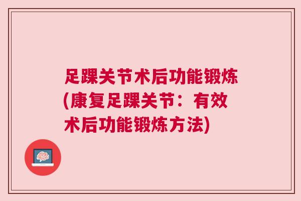 足踝关节术后功能锻炼(康复足踝关节：有效术后功能锻炼方法)