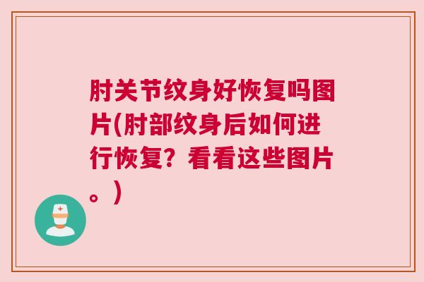 肘关节纹身好恢复吗图片(肘部纹身后如何进行恢复？看看这些图片。)
