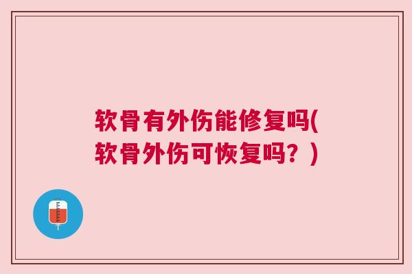 软骨有外伤能修复吗(软骨外伤可恢复吗？)