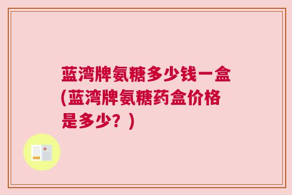 蓝湾牌氨糖多少钱一盒(蓝湾牌氨糖药盒价格是多少？)