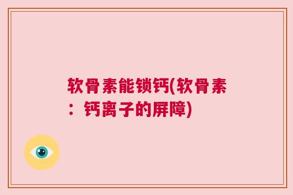 软骨素能锁钙(软骨素：钙离子的屏障)