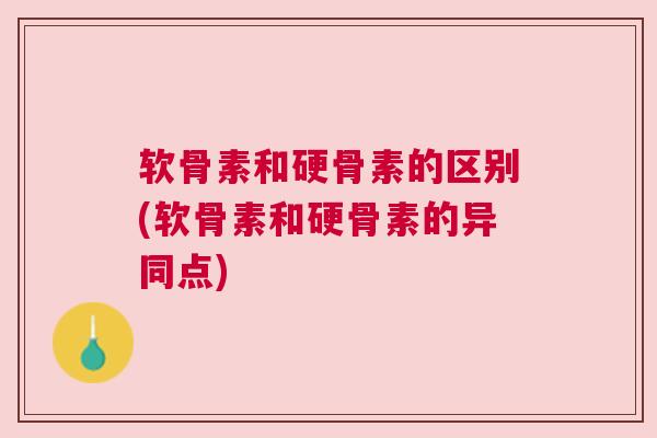 软骨素和硬骨素的区别(软骨素和硬骨素的异同点)