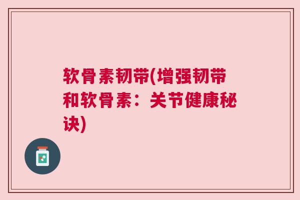 软骨素韧带(增强韧带和软骨素：关节健康秘诀)